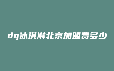 dq冰淇淋北京加盟费多少