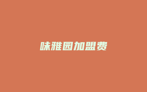 味雅园加盟费