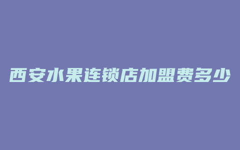 西安水果连锁店加盟费多少钱