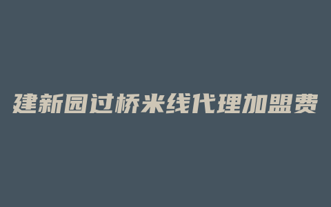 建新园过桥米线代理加盟费