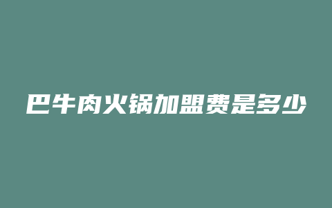 巴牛肉火锅加盟费是多少