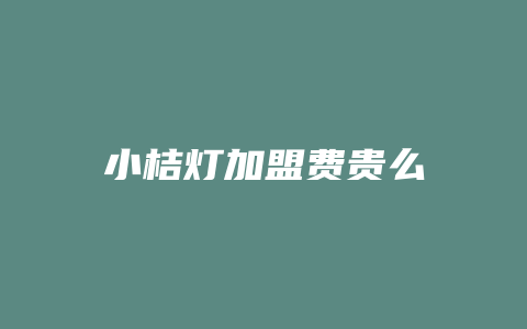 小桔灯加盟费贵么