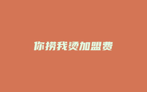 你捞我烫加盟费