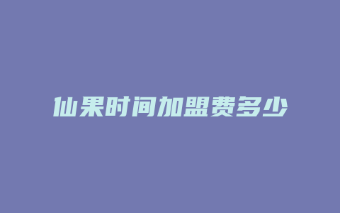 仙果时间加盟费多少