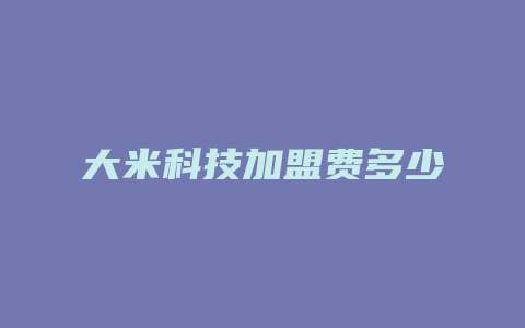 大米科技加盟费多少