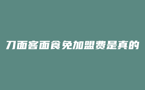 刀面客面食免加盟费是真的吗