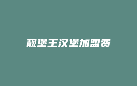 靓堡王汉堡加盟费