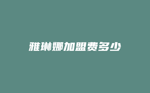 雅琳娜加盟费多少