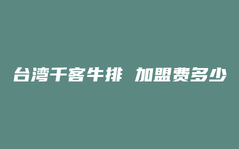 台湾千客牛排 加盟费多少