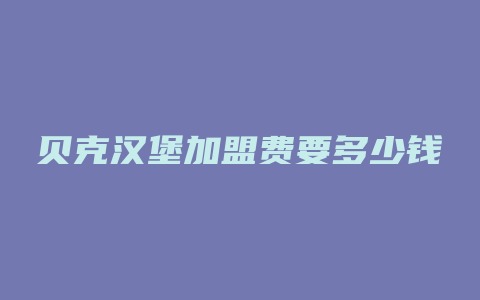 贝克汉堡加盟费要多少钱