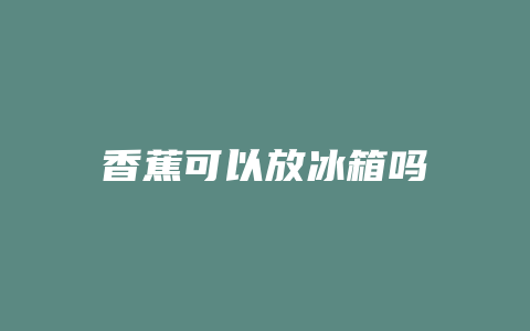 香蕉可以放冰箱吗