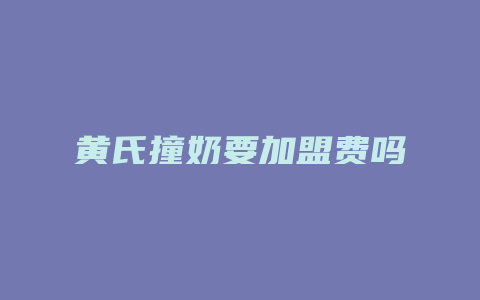 黄氏撞奶要加盟费吗