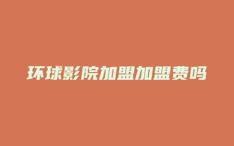 环球影院加盟加盟费吗