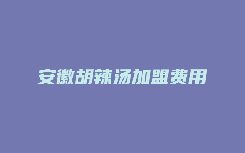 安徽胡辣汤加盟费用