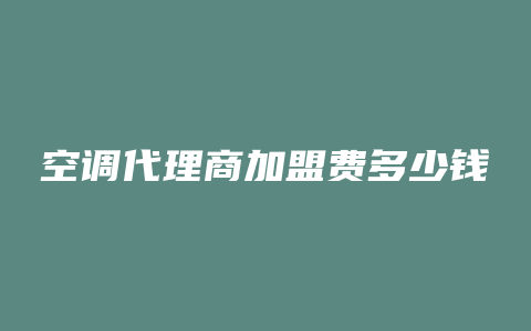 空调代理商加盟费多少钱