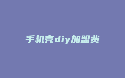 手机壳diy加盟费