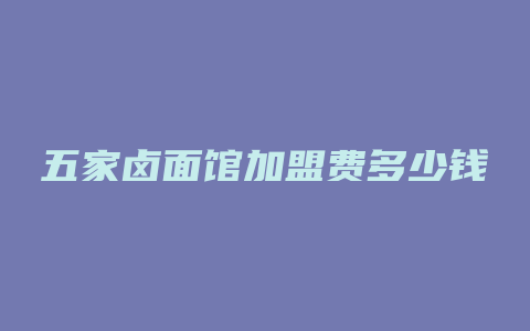 五家卤面馆加盟费多少钱