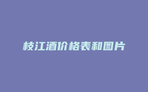 枝江酒价格表和图片