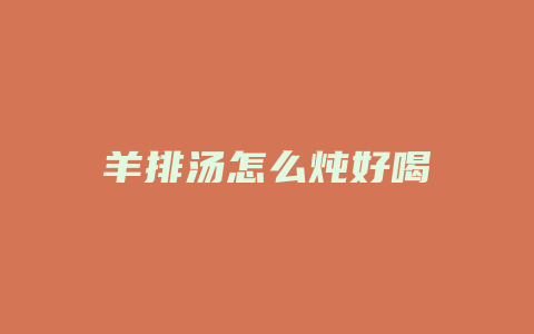 羊排汤怎么炖好喝