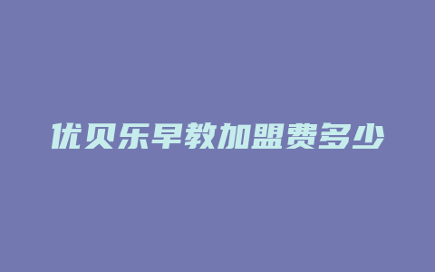 优贝乐早教加盟费多少