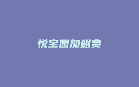 悦宝园加盟费