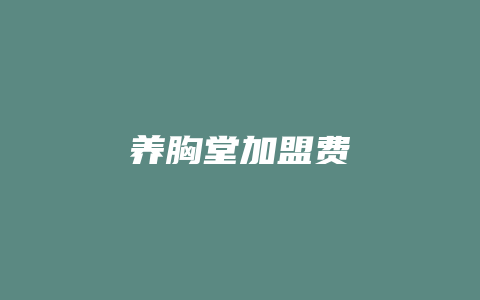 养胸堂加盟费