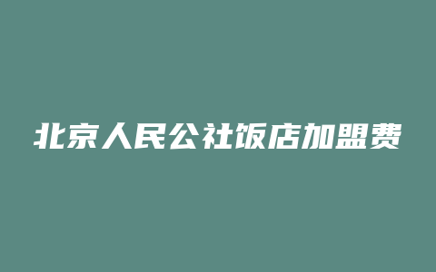 北京人民公社饭店加盟费