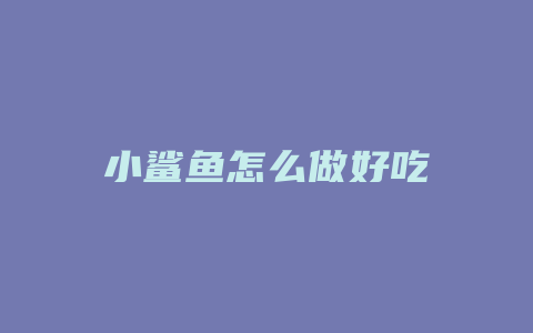 小鲨鱼怎么做好吃