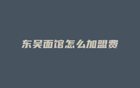 东吴面馆怎么加盟费