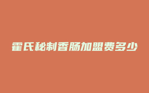 霍氏秘制香肠加盟费多少