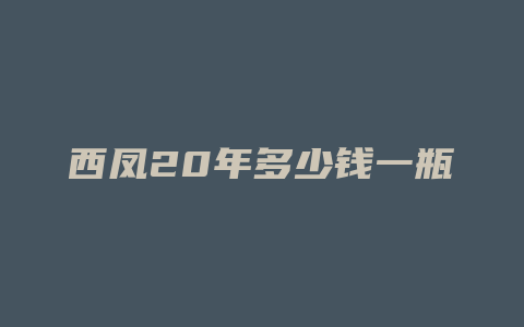 西凤20年多少钱一瓶