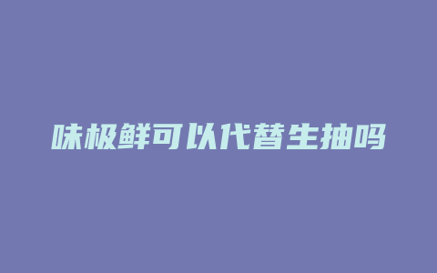 味极鲜可以代替生抽吗