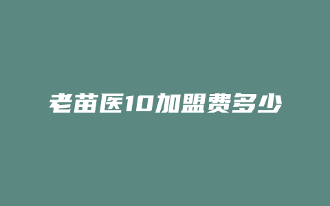 老苗医10加盟费多少