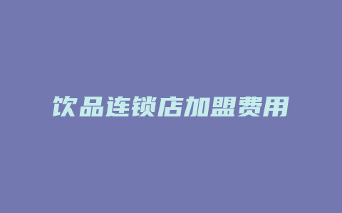 饮品连锁店加盟费用