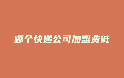 哪个快递公司加盟费低