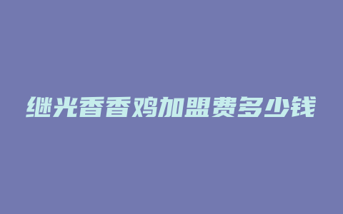 继光香香鸡加盟费多少钱