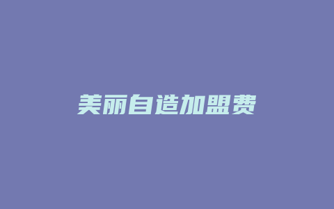 美丽自造加盟费