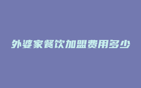 外婆家餐饮加盟费用多少