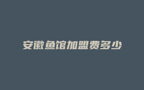 安徽鱼馆加盟费多少