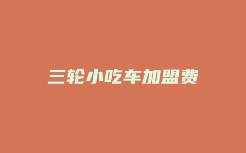 三轮小吃车加盟费