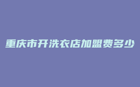 重庆市开洗衣店加盟费多少