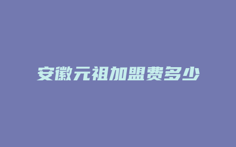 安徽元祖加盟费多少