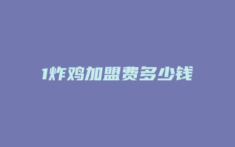 1炸鸡加盟费多少钱