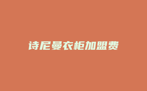 诗尼曼衣柜加盟费