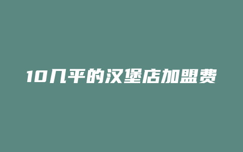 10几平的汉堡店加盟费