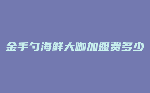 金手勺海鲜大咖加盟费多少钱