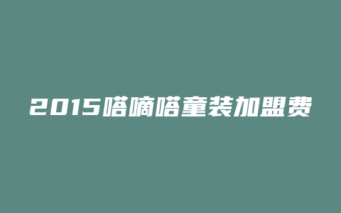 2015嗒嘀嗒童装加盟费