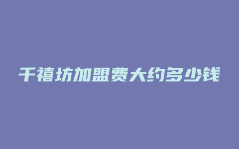 千禧坊加盟费大约多少钱