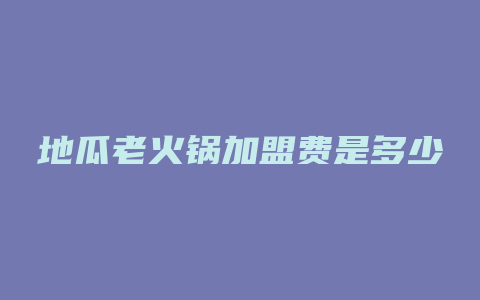 地瓜老火锅加盟费是多少