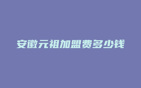 安徽元祖加盟费多少钱